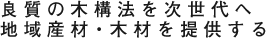 良質の木構法を次世代へ。地域産材・木材を提供する。